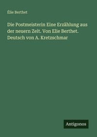 Produktbild: Die Postmeisterin Eine Erz&auml;hlung aus der neuern Zeit. Von Elie Berthet. Deutsch von A. Kretzschmar