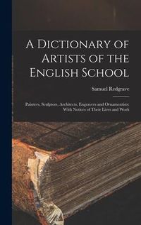 Produktbild: A Dictionary of Artists of the English School: Painters, Sculptors, Architects, Engravers and Ornamentists: With Notices of Their Lives and Work