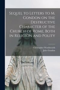 Produktbild: Sequel to Letters to M. Gondon on the Destructive Character of the Church of Rome, Both in Religion and Polity