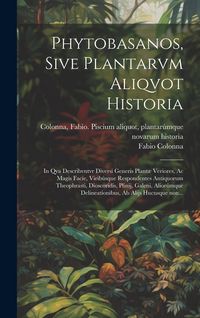 Produktbild: Phytobasanos, sive plantarvm aliqvot historia: In qva describvntvr diversi generis plant&aelig; veriores, ac magis facie, viribúsque respondentes anti
