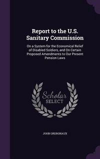 Produktbild: Report to the U.S. Sanitary Commission: On a System for the Economical Relief of Disabled Soldiers, and On Certain Proposed Amendments to Our Present