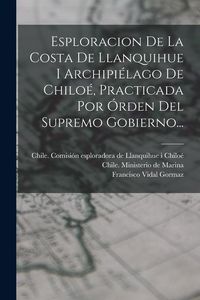 Produktbild: Esploracion De La Costa De Llanquihue I Archipi&eacute;lago De Chilo&eacute;, Practicada Por &Oacute;rden Del Supremo Gobierno...