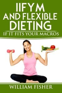 Produktbild: IIFYM and Flexible Dieting: If It Fits Your Macros