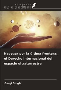 Produktbild: Navegar por la &uacute;ltima frontera: el Derecho internacional del espacio ultraterrestre