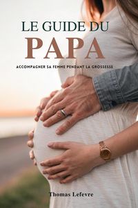 Produktbild: Le Guide Du Papa: Accompagner Sa Femme Pendant La Grossesse