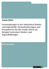 Produktbild: Systemsprenger in der station&auml;ren Kinder- und Jugendhilfe. Herausforderungen und Perspektiven f&uuml;r die soziale Arbeit am Beispiel station&auml;rer Kinder- und Jugendhilfetr&auml;ger