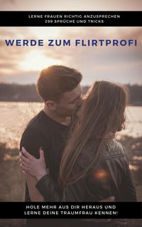 Produktbild: Werde zum Flirtprofi - Hole mehr aus dir heraus und lerne deine Traumfrau kennen