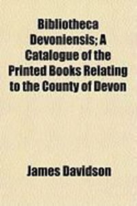 Produktbild: Bibliotheca Devoniensis; A Catalogue of the Printed Books Relating to the County of Devon