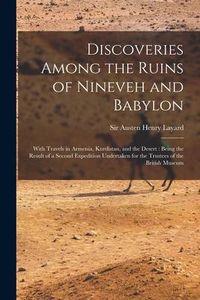 Produktbild: Discoveries Among the Ruins of Nineveh and Babylon: With Travels in Armenia, Kurdistan, and the Desert: Being the Result of a Second Expedition Undert