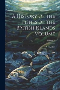 Produktbild: A History of the Fishes of the British Islands Volume; Volume 1