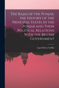 Produktbild: The Rajas of the Punjab, the History of the Principal States in the Punjab and Their Political Relations With the British Government