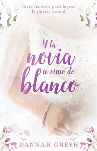 Produktbild: Y La Novia Se Visti&oacute; de Blanco: Siete Secretos Para Lograr La Pureza Sexual (and the Bride Wore White: Seven Secrets to Sexual Purity)