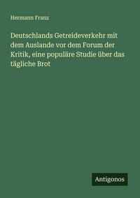 Produktbild: Deutschlands Getreideverkehr mit dem Auslande vor dem Forum der Kritik, eine popul&auml;re Studie &uuml;ber das t&auml;gliche Brot