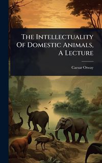 Produktbild: The Intellectuality Of Domestic Animals, A Lecture