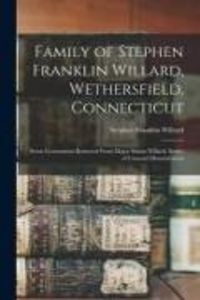 Produktbild: Family of Stephen Franklin Willard, Wethersfield, Connecticut; Seven Generations Removed From Major Simon Willard, Settler of Concord Massachusetts