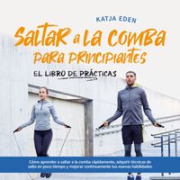 Produktbild: Saltar a la comba para principiantes - El Libro de Pr&aacute;cticas: C&oacute;mo aprender a saltar a la comba r&aacute;pidamente, adquirir t&eacute;cnicas de salto en poco tiempo y mejorar continuamente tus nuevas habilidades