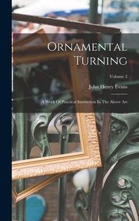 Produktbild: Ornamental Turning: A Work Of Practical Instruction In The Above Art; Volume 2