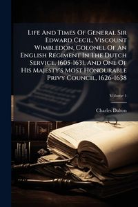 Produktbild: Life And Times Of General Sir Edward Cecil, Viscount Wimbledon, Colonel Of An English Regiment In The Dutch Service, 1605-1631, And One Of His Majesty's Most Honourable Privy Council, 1626-1638