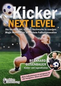 Produktbild: Kicker Next Level - Die herzliche Art, unseren Nachwuchs zu coachen: Magic Moments f&uuml;r die n&auml;chste Fu&szlig;ballgeneration. Von Bernhard Gusenbauer, Kinder- und Jugendtrainer