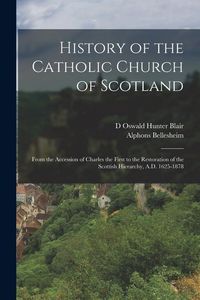 Produktbild: History of the Catholic Church of Scotland: From the Accession of Charles the First to the Restoration of the Scottish Hierarchy, A.D. 1625-1878
