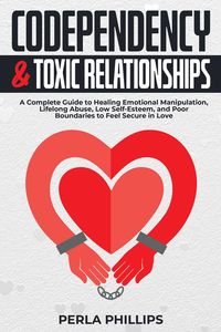 Produktbild: Codependency and Toxic Relationships: A Complete Guide to Healing Emotional Manipulation, Lifelong Abuse, Low Self-Esteem, and Poor Boundaries to Feel