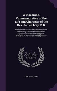 Produktbild: A Discourse, Commemorative of the Life and Character of the Rev. James May, D.D.: Late Professor of Ecclesiastical History in the Divinity School of t