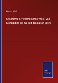 Produktbild: Geschichte der islamitischen V&ouml;lker von Mohammed bis zur Zeit des Sultan Selim