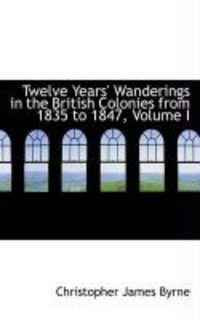Produktbild: Twelve Years' Wanderings in the British Colonies from 1835 to 1847, Volume I