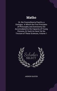 Produktbild: Matho: Or, the Cosmotheoria Puerilis, a Dialogue. in Which the First Principles of Philosophy and Astronomy Are Accomodated t