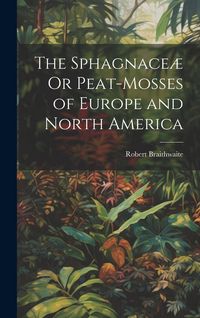 Produktbild: The Sphagnace&aelig; Or Peat-Mosses of Europe and North America