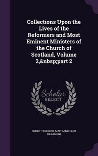 Produktbild: Collections Upon the Lives of the Reformers and Most Eminent Ministers of the Church of Scotland, Volume 2, part 2