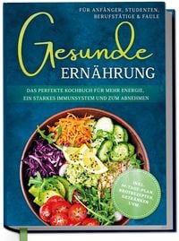 Produktbild: Gesunde Ern&auml;hrung f&uuml;r Anf&auml;nger, Studenten, Berufst&auml;tige & Faule: Das perfekte Ko