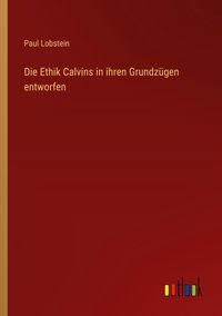 Produktbild: Die Ethik Calvins in ihren Grundz&uuml;gen entworfen
