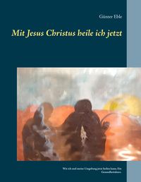 Produktbild: Mit Jesus Christus heile ich jetzt