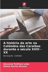 Produktbild: A hist&oacute;ria da arte na Col&ocirc;mbia das Cara&iacute;bas durante o s&eacute;culo XVIII - XX