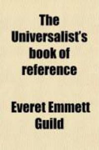 Produktbild: The Universalist's Book of Reference; Containing All the Principal Facts and Arguments, and Scripture Texts, Pro and Con, on the Great
