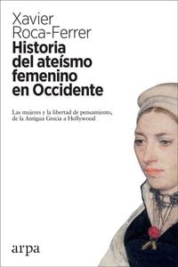 Produktbild: Historia del ate&iacute;smo femenino en Occidente : las mujeres y la libertad de pensamiento, de la Antigua Grecia a Hollywood