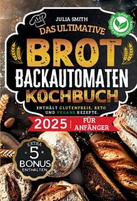 Produktbild: Das ultimative Brotbackautomaten-Kochbuch 2025 f&uuml;r Anf&auml;nger