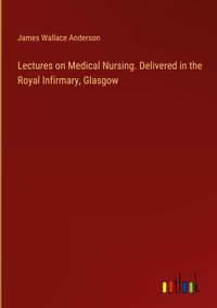 Produktbild: Lectures on Medical Nursing. Delivered in the Royal Infirmary, Glasgow