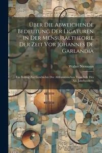 Produktbild: &Uuml;ber Die Abweichende Bedeutung Der Ligaturen in Der Mensuraltheorie Der Zeit Vor Johannes De Garlandia: Ein Beitrag Zur Geschichte Der Altfranz&ouml;sische