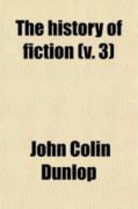 Produktbild: The History of Fiction (Volume 3); Being a Critical Account of the Most Celebrated Prose Works of Fiction, from the Earliest Greek Romances to
