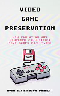 Produktbild: Video Game Preservation: How Emulation and Homebrew Communities Save Games From Dying