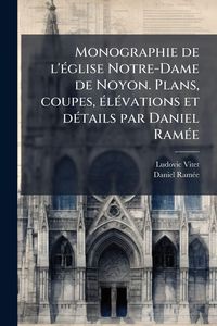 Produktbild: Monographie de l'&Atilde;(c)glise Notre-Dame de Noyon. Plans, coupes, &Atilde;(c)l&Atilde;(c)vations et d&Atilde;(c)tails par Daniel Ram&Atilde;(c)e