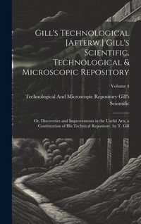 Produktbild: Gill's Technological [Afterw.] Gill's Scientific, Technological & Microscopic Repository; Or, Discoveries and Improvements in the Useful Arts, a Conti