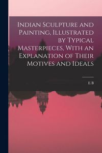 Produktbild: Indian Sculpture and Painting, Illustrated by Typical Masterpieces, With an Explanation of Their Motives and Ideals