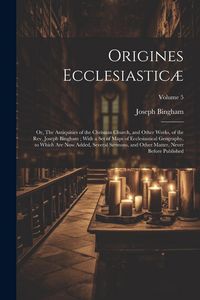 Produktbild: Origines Ecclesiastic&aelig;: Or, The Antiquities of the Christian Church, and Other Works, of the Rev. Joseph Bingham; With a set of Maps of Eccles