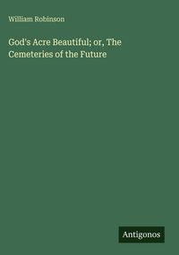 Produktbild: God's Acre Beautiful; or, The Cemeteries of the Future
