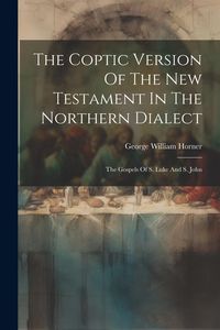 Produktbild: The Coptic Version Of The New Testament In The Northern Dialect: The Gospels Of S. Luke And S. John