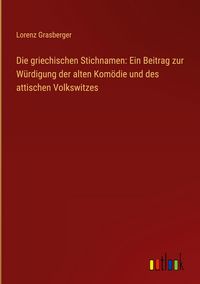 Produktbild: Die griechischen Stichnamen: Ein Beitrag zur W&uuml;rdigung der alten Kom&ouml;die und des attischen Volkswitzes