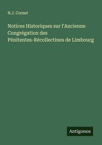 Produktbild: Notices Historiques sur l'Ancienne Congr&eacute;gation des P&eacute;nitentes-R&eacute;collectines de Limbourg